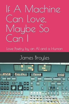 If A Machine Can Love, Maybe So Can I: Love Poetry by an AI and a Human by Broyles, James