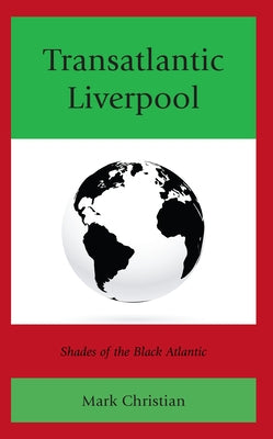 Transatlantic Liverpool: Shades of the Black Atlantic by Christian, Mark