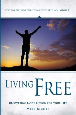 Living Free: Recovering God's Original Design for Your Life by Riches, Mike