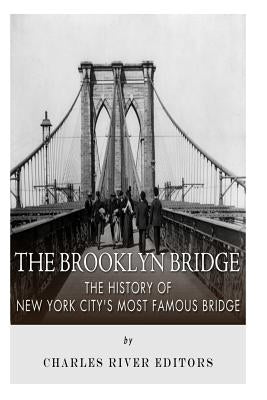 The Brooklyn Bridge: The History of New York City's Most Famous Bridge by Charles River Editors
