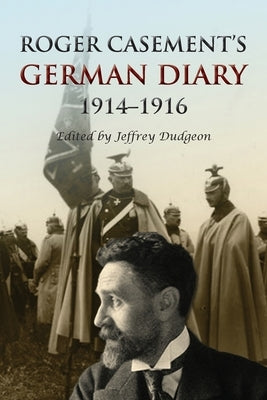 Roger Casement's German Diary, 1914-1916: Including 'A Last Page' and associated correspondence by Dudgeon, Jeffrey