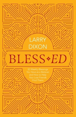 Bless-Ed: 52 Weekly Blessings You Have as a Believer and How to Help Your Lost Friends Find Theirs by Dixon, Larry