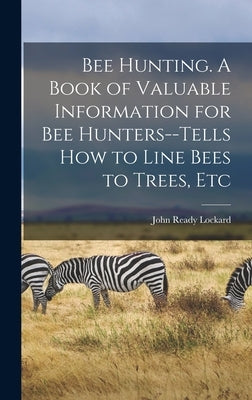 Bee Hunting. A Book of Valuable Information for Bee Hunters--tells How to Line Bees to Trees, Etc by Lockard, John Ready 1858-