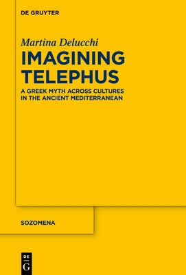 Imagining Telephus: A Greek Myth Across Cultures in the Ancient Mediterranean by Delucchi, Martina