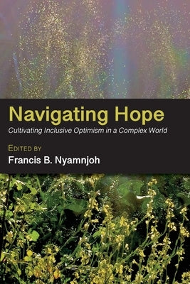 Navigating Hope: Cultivating Inclusive Optimism in a Complex World by Nyamnjoh, Francis B.
