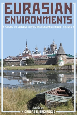 Eurasian Environments: Nature and Ecology in Imperial Russian and Soviet History by Breyfogle, Nicholas
