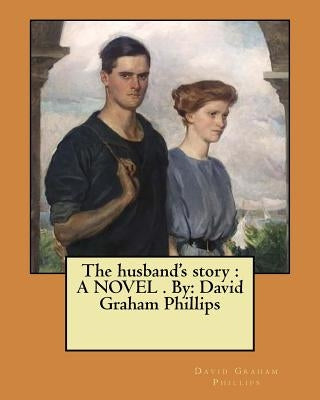 The husband's story: A NOVEL . By: David Graham Phillips by Phillips, David Graham