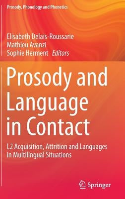 Prosody and Language in Contact: L2 Acquisition, Attrition and Languages in Multilingual Situations by Delais-Roussarie, Elisabeth