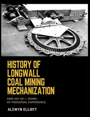 History of Longwall Coal Mining Mechanization: And My 50 + Years - of Personal Experience. by Elliott, Alcwyn