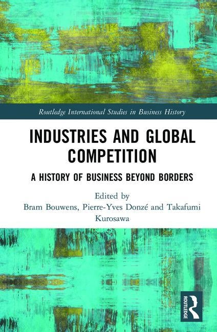 Industries and Global Competition: A History of Business Beyond Borders by Bouwens, Bram