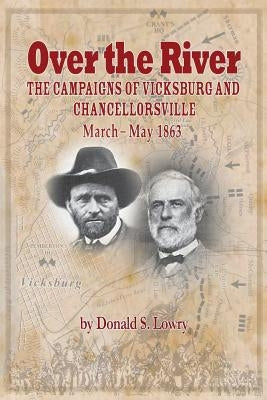 Over the River: The Campaigns of Vicksburg and Chancellorsville, March -- May 1863 by Lowry, Donald S.