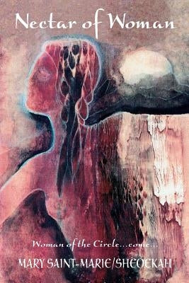 Nectar of Woman: Woman of the Circle...come... by Saint-Marie, Mary
