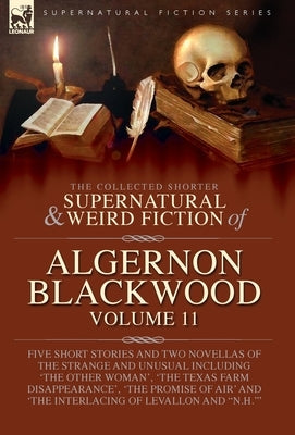 The Collected Shorter Supernatural & Weird Fiction of Algernon Blackwood: Five Short Stories and Two Novellas of the Strange and Unusual Including 'Th by Blackwood, Algernon