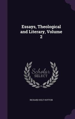 Essays, Theological and Literary, Volume 2 by Hutton, Richard Holt