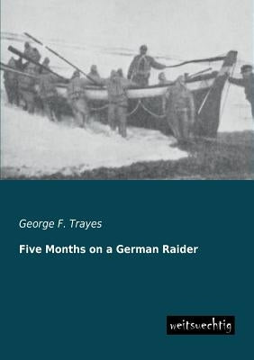 Five Months on a German Raider by Trayes, George F.