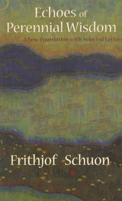 Echoes of Perennial Wisdom: A New Translation with Selected Letters (Revised) by Schuon, Frithjof