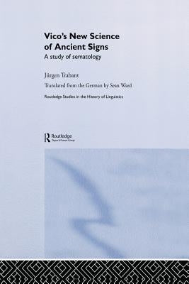 Vico's New Science of Ancient Signs: A Study of Sematology by Trabant, Jürgen