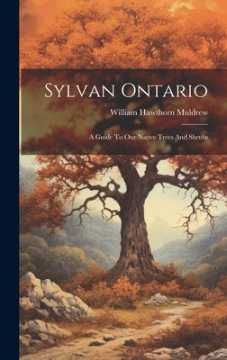 Sylvan Ontario: A Guide To Our Native Trees And Shrubs by Muldrew, William Hawthorn