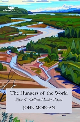 The Hungers of the World: New & Collected Later Poems by Morgan, John