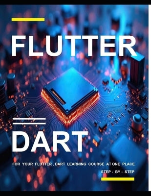 Flutter and Dart Programming: A Complete Readymade Solution - For Your Flutter and Dart Learning Course at One Place - Step - By - Step by Kesarwani, Shikha