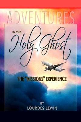 Adventures in the Holy Ghost: The Missions Experience by Lewin, Lourdes