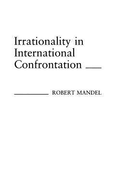 Irrationality in International Confrontation by Mandel, Robert