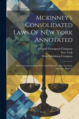 Mckinney's Consolidated Laws Of New York Annotated: With Annotations From State And Federal Courts And State Agencies, Book 61 by (State), New York