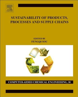 Sustainability of Products, Processes and Supply Chains: Theory and Applications Volume 36 by You, Fengqi