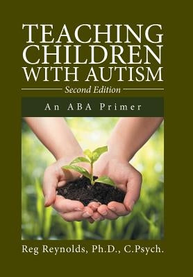 Teaching Children with Autism: An ABA Primer by Reynolds, C. Psych