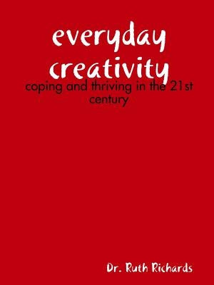 Everyday Creativity: Coping and Thriving in the 21st Century by Richards, Ruth