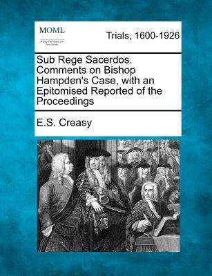 Sub Rege Sacerdos. Comments on Bishop Hampden's Case, with an Epitomised Reported of the Proceedings by Creasy, E. S.