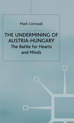 The Undermining of Austria-Hungary: The Battle for Hearts and Minds by Cornwall, M.