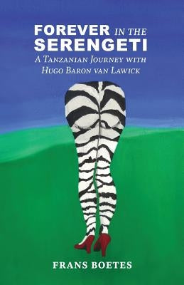 Forever In The Serengeti: A Tanzanian Journey with Hugo Baron van Lawick by Boetes, Frans