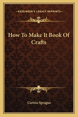 How To Make It Book Of Crafts by Sprague, Curtiss