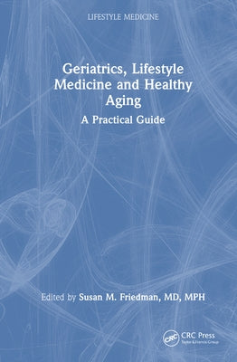 Geriatrics, Lifestyle Medicine and Healthy Aging: A Practical Guide by Friedman, Susan M.