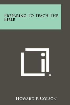 Preparing to Teach the Bible by Colson, Howard P.