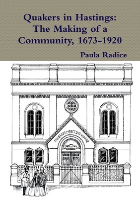 Quakers in Hastings: The Making of a Community, 1673-1920 by Radice, Paula