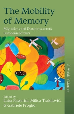 The Mobility of Memory: Migrations and Diasporas Across European Borders by Passerini, Luisa