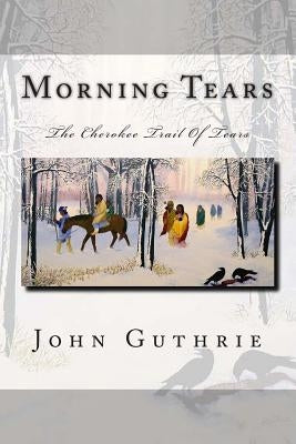 Morning Tears: The Cherokee Trail Of Tears by Guthrie, John