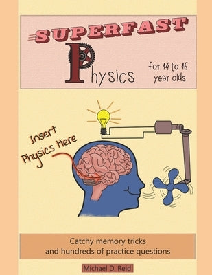 Superfast Physics for 14 to 16 year olds: Catchy memory tricks and hundreds of practice questions by Reid, Michael D.