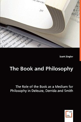 The Book and Philosophy - The Role of the Book as a Medium for Philosophy in Deleuze, Derrida and Smith by Ziegler, Scott
