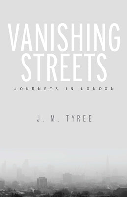 Vanishing Streets: Journeys in London by Tyree, J. M.