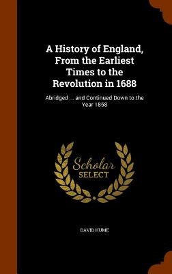 A History of England, From the Earliest Times to the Revolution in 1688: Abridged ... and Continued Down to the Year 1858 by Hume, David