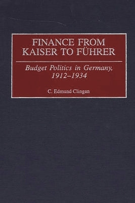 Finance from Kaiser to Fuhrer: Budget Politics in Germany, 1912-1934 by Clingan, C. Edmund