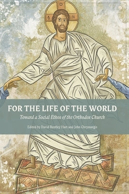 For The Life Of The World: Toward a Social Ethos of the Orthodox Church by Hart, David Bentley