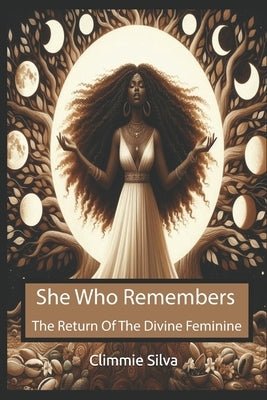 She Who Remembers: The Return Of The Divine Feminine by Silva, Climmie