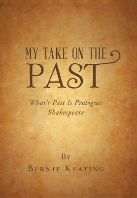 My Take on the Past: What's Past Is Prologue: Shakespeare by Keating, Bernie