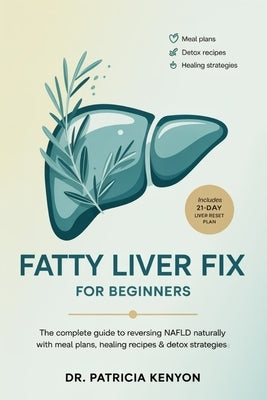 Fatty Liver Fix for Beginners: The Complete Guide to Reversing NAFLD Naturally with Meal Plans, Healing Recipes & Detox Strategies by Kenyon, Patricia