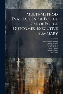 Multi-Method Evaluation of Police Use of Force Outcomes, Executive Summary by National Institute of Justice