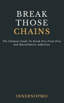 Break Those Chains: The Ultimate Guide To Break Free From Porn And Masturbation Addiction by Community, Innernopmo